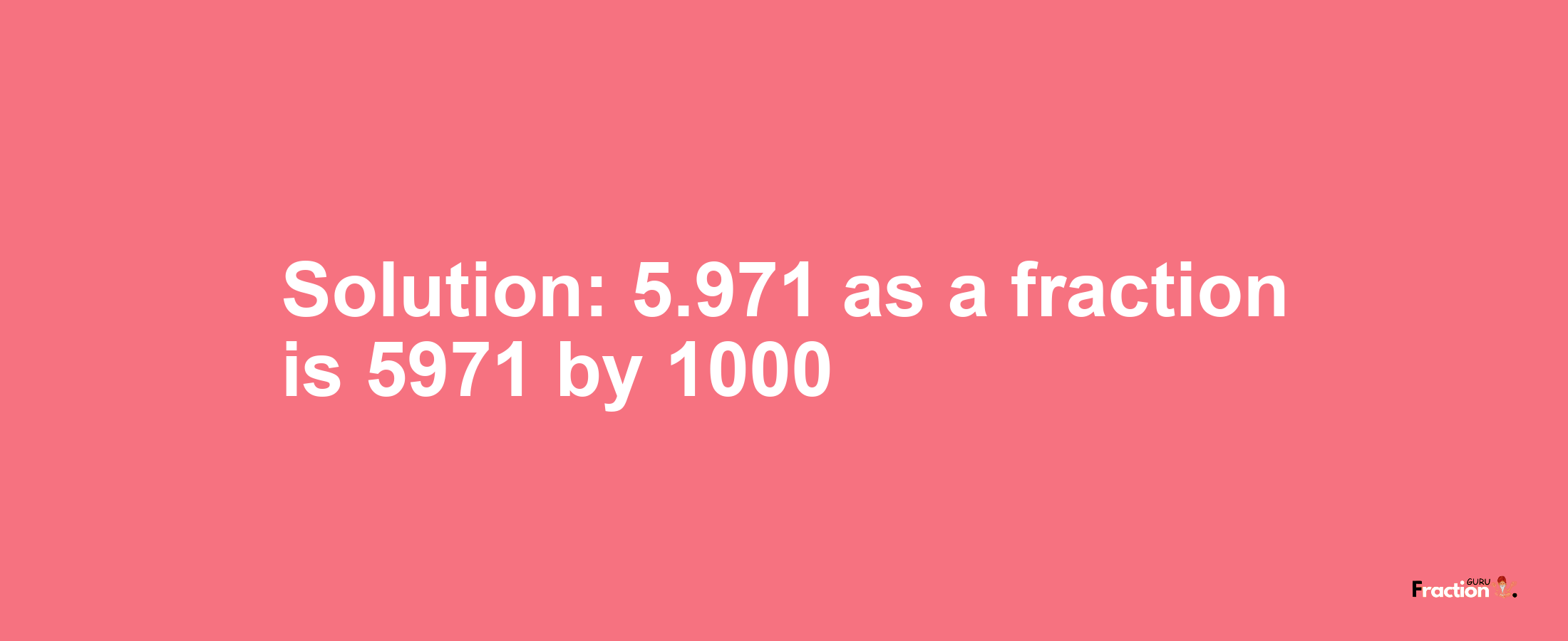 Solution:5.971 as a fraction is 5971/1000